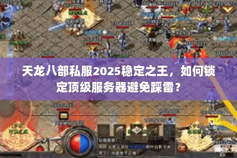 天龙八部私服2025稳定之王,如何锁定顶级服务器避免踩雷? 天龙八部私服2025稳定之王,如何锁定顶级服务器避免踩雷?