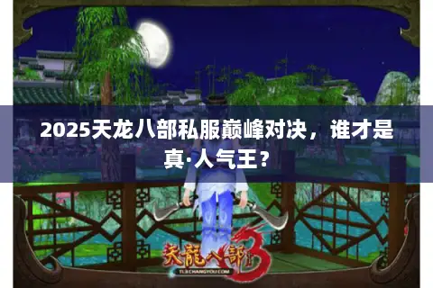 2025天龙八部私服巅峰对决,谁才是真·人气王? 2025天龙八部私服巅峰对决,谁才是真·人气王?
