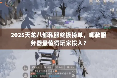 2025天龙八部私服终极榜单,哪款服务器最值得玩家投入? 2025天龙八部私服终极榜单,哪款服务器最值得玩家投入?