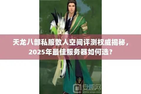 天龙八部私服散人空间评测权威揭秘,2025年最佳服务器如何选? 天龙八部私服散人空间评测权威揭秘,2025年最佳服务器如何选?