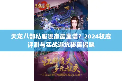 天龙八部私服哪家最靠谱?2024权威评测与实战避坑秘籍揭晓 天龙八部私服哪家最靠谱?2024权威评测与实战避坑秘籍揭晓