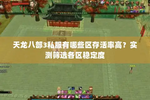 天龙八部3私服有哪些区存活率高？实测筛选各区稳定度