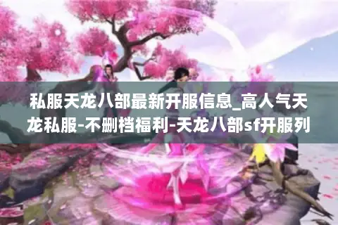 私服天龙八部最新开服信息_高人气天龙私服-不删档福利-天龙八部sf开服列表大全 私服天龙八部最新开服信息_高人气天龙私服-不删档福利-天龙八部sf开服列表大全