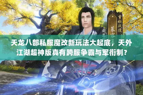 天龙八部私服魔改新玩法大起底,天外江湖超神版真有跨服争霸与军衔制? 天龙八部私服魔改新玩法大起底,天外江湖超神版真有跨服争霸与军衔制?