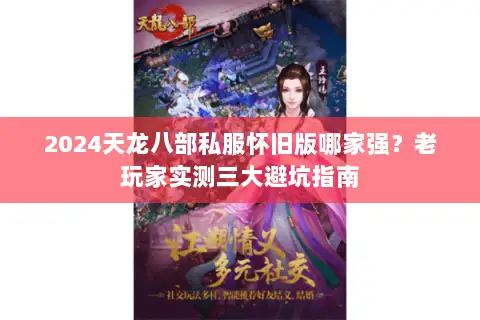 2024天龙八部私服怀旧版哪家强?老玩家实测三大避坑指南 2024天龙八部私服怀旧版哪家强?老玩家实测三大避坑指南