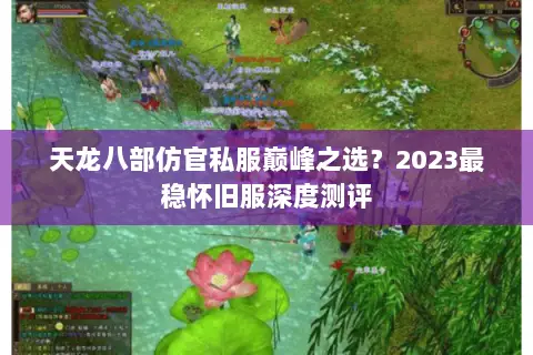 天龙八部仿官私服巅峰之选?2023最稳怀旧服深度测评 天龙八部仿官私服巅峰之选?2023最稳怀旧服深度测评