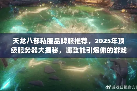 天龙八部私服品牌服推荐,2025年顶级服务器大揭秘,哪款能引爆你的游戏激情? 天龙八部私服品牌服推荐,2025年顶级服务器大揭秘,哪款能引爆你的游戏激情?
