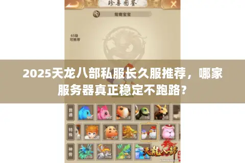 2025天龙八部私服长久服推荐,哪家服务器真正稳定不跑路? 2025天龙八部私服长久服推荐,哪家服务器真正稳定不跑路?