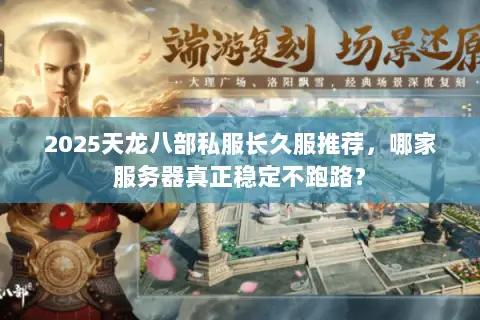 2025天龙八部私服长久服推荐,哪家服务器真正稳定不跑路? 2025天龙八部私服长久服推荐,哪家服务器真正稳定不跑路?