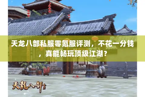 天龙八部私服零氪服评测，不花一分钱，真能畅玩顶级江湖？