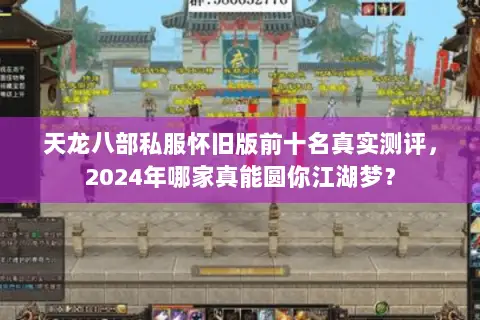 天龙八部私服怀旧版前十名真实测评，2024年哪家真能圆你江湖梦？