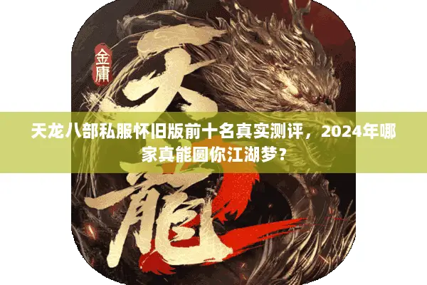 天龙八部私服怀旧版前十名真实测评，2024年哪家真能圆你江湖梦？