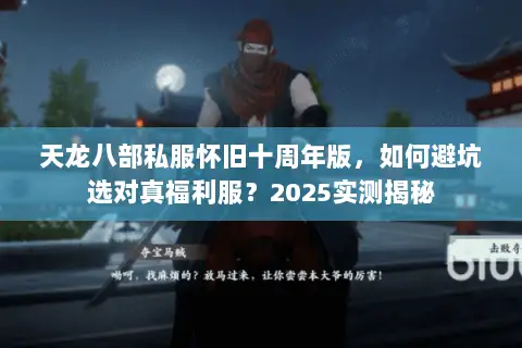 天龙八部私服怀旧十周年版,如何避坑选对真福利服?2025实测揭秘 天龙八部私服怀旧十周年版,如何避坑选对真福利服?2025实测揭秘