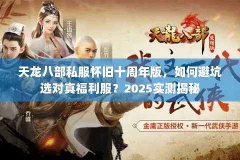 天龙八部私服怀旧十周年版,如何避坑选对真福利服?2025实测揭秘 天龙八部私服怀旧十周年版,如何避坑选对真福利服?2025实测揭秘