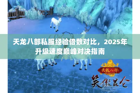 天龙八部私服经验倍数对比,2025年升级速度巅峰对决指南 天龙八部私服经验倍数对比,2025年升级速度巅峰对决指南