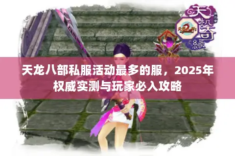 天龙八部私服活动最多的服,2025年权威实测与玩家必入攻略 天龙八部私服活动最多的服,2025年权威实测与玩家必入攻略