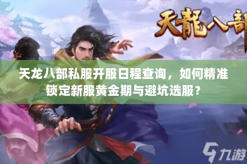 天龙八部私服开服日程查询,如何精准锁定新服黄金期与避坑选服? 天龙八部私服开服日程查询,如何精准锁定新服黄金期与避坑选服?