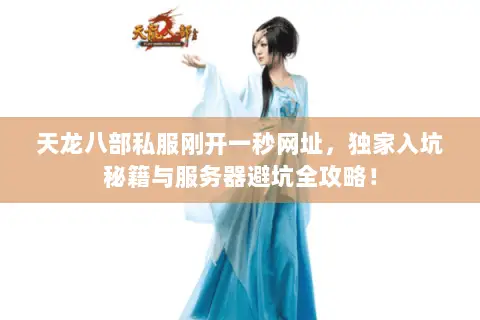 天龙八部私服刚开一秒网址,独家入坑秘籍与服务器避坑全攻略! 天龙八部私服刚开一秒网址,独家入坑秘籍与服务器避坑全攻略!