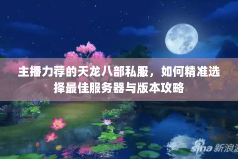 主播力荐的天龙八部私服,如何精准选择最佳服务器与版本攻略 主播力荐的天龙八部私服,如何精准选择最佳服务器与版本攻略
