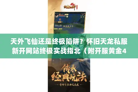 天外飞仙还是终极陷阱?怀旧天龙私服新开网站终极实战指北(附开服黄金48小时) 天外飞仙还是终极陷阱?怀旧天龙私服新开网站终极实战指北(附开服黄金48小时)