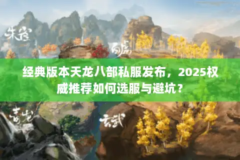 经典版本天龙八部私服发布,2025权威推荐如何选服与避坑? 经典版本天龙八部私服发布,2025权威推荐如何选服与避坑?