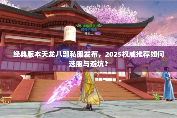 经典版本天龙八部私服发布,2025权威推荐如何选服与避坑? 经典版本天龙八部私服发布,2025权威推荐如何选服与避坑?