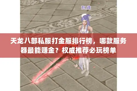 天龙八部私服打金服排行榜,哪款服务器最能赚金?权威推荐必玩榜单 天龙八部私服打金服排行榜,哪款服务器最能赚金?权威推荐必玩榜单