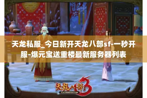 天龙私服_今日新开天龙八部sf-一秒开服-爆元宝送重楼最新服务器列表 天龙私服_今日新开天龙八部sf-一秒开服-爆元宝送重楼最新服务器列表