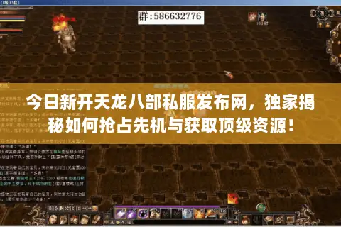 今日新开天龙八部私服发布网,独家揭秘如何抢占先机与获取顶级资源! 今日新开天龙八部私服发布网,独家揭秘如何抢占先机与获取顶级资源!