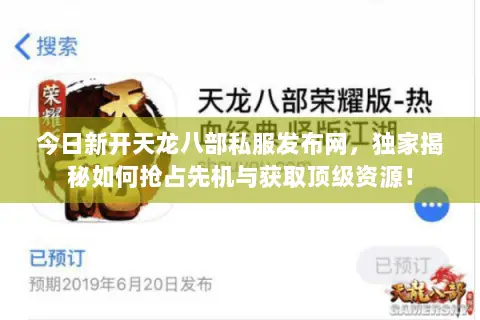 今日新开天龙八部私服发布网,独家揭秘如何抢占先机与获取顶级资源! 今日新开天龙八部私服发布网,独家揭秘如何抢占先机与获取顶级资源!
