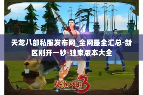 天龙八部私服发布网_全网最全汇总-新区刚开一秒-独家版本大全