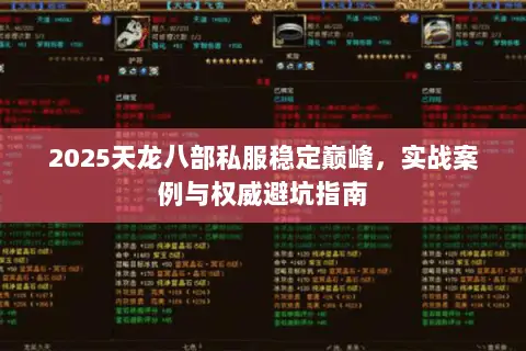 2025天龙八部私服稳定巅峰,实战案例与权威避坑指南 2025天龙八部私服稳定巅峰,实战案例与权威避坑指南