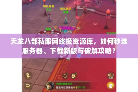 天龙八部私服网终极资源库,如何秒选服务器、下载新版与破解攻略? 天龙八部私服网终极资源库,如何秒选服务器、下载新版与破解攻略?