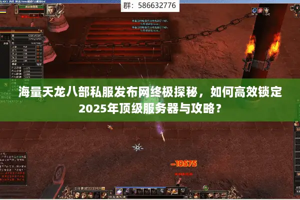 海量天龙八部私服发布网终极探秘,如何高效锁定2025年顶级服务器与攻略? 海量天龙八部私服发布网终极探秘,如何高效锁定2025年顶级服务器与攻略?