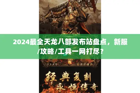2024最全天龙八部发布站盘点，新服/攻略/工具一网打尽？