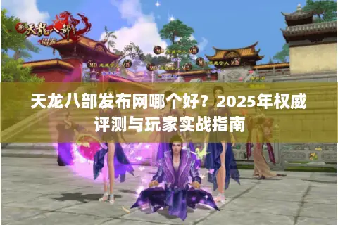 天龙八部发布网哪个好?2025年权威评测与玩家实战指南 天龙八部发布网哪个好?2025年权威评测与玩家实战指南