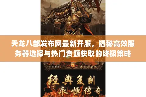 天龙八部发布网最新开服,揭秘高效服务器选择与热门资源获取的终极策略 天龙八部发布网最新开服,揭秘高效服务器选择与热门资源获取的终极策略