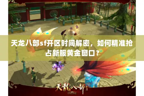 天龙八部sf开区时间解密,如何精准抢占新服黄金窗口? 天龙八部sf开区时间解密,如何精准抢占新服黄金窗口?
