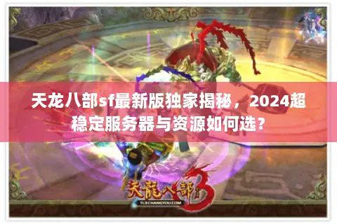 天龙八部sf最新版独家揭秘,2024超稳定服务器与资源如何选? 天龙八部sf最新版独家揭秘,2024超稳定服务器与资源如何选?