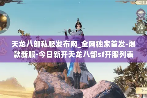 天龙八部私服发布网_全网独家首发-爆款新服-今日新开天龙八部sf开服列表 天龙八部私服发布网_全网独家首发-爆款新服-今日新开天龙八部sf开服列表