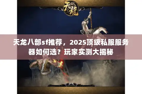 天龙八部sf推荐，2025顶级私服服务器如何选？玩家实测大揭秘