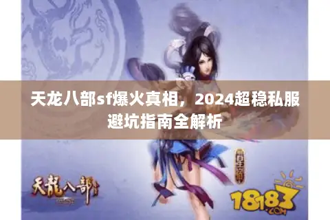 天龙八部sf爆火真相,2024超稳私服避坑指南全解析 天龙八部sf爆火真相,2024超稳私服避坑指南全解析