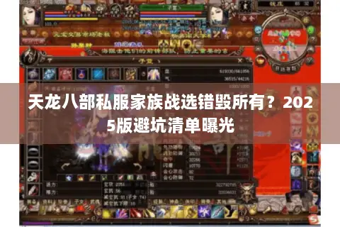 天龙八部私服家族战选错毁所有?2025版避坑清单曝光 天龙八部私服家族战选错毁所有?2025版避坑清单曝光