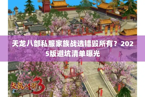 天龙八部私服家族战选错毁所有?2025版避坑清单曝光 天龙八部私服家族战选错毁所有?2025版避坑清单曝光