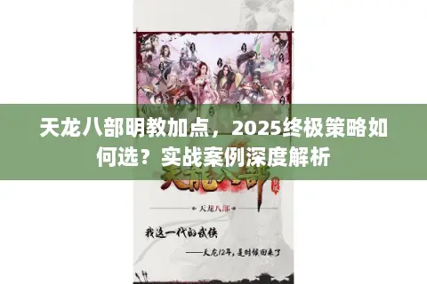 天龙八部明教加点,2025终极策略如何选?实战案例深度解析 天龙八部明教加点,2025终极策略如何选?实战案例深度解析