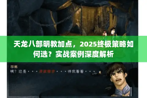 天龙八部明教加点,2025终极策略如何选?实战案例深度解析 天龙八部明教加点,2025终极策略如何选?实战案例深度解析