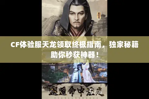 CF体验服天龙领取终极指南,独家秘籍助你秒获神器! CF体验服天龙领取终极指南,独家秘籍助你秒获神器!