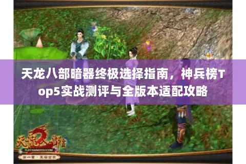 天龙八部暗器终极选择指南,神兵榜Top5实战测评与全版本适配攻略 天龙八部暗器终极选择指南,神兵榜Top5实战测评与全版本适配攻略