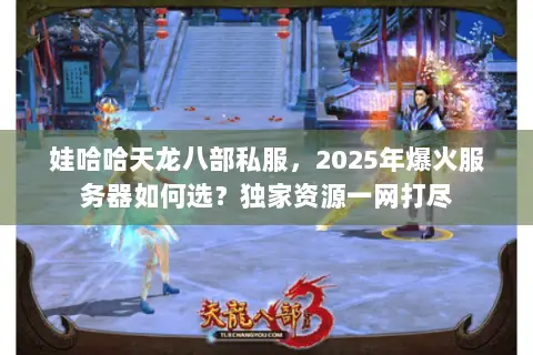 娃哈哈天龙八部私服,2025年爆火服务器如何选?独家资源一网打尽 娃哈哈天龙八部私服,2025年爆火服务器如何选?独家资源一网打尽