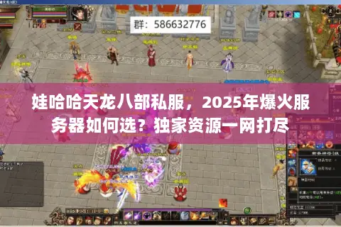 娃哈哈天龙八部私服,2025年爆火服务器如何选?独家资源一网打尽 娃哈哈天龙八部私服,2025年爆火服务器如何选?独家资源一网打尽